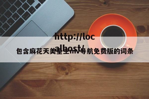 包含麻花天美星空mv导航免费版的词条