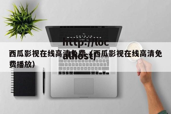 西瓜影视在线高清免费（西瓜影视在线高清免费播放）