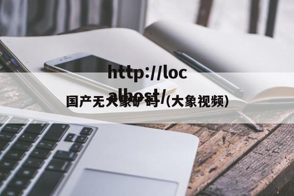 国产无大象矿码（大象视频）