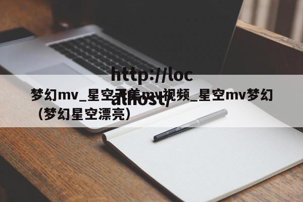 梦幻mv_星空天美mv视频_星空mv梦幻（梦幻星空漂亮）