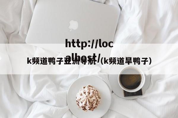 k频道鸭子亚洲导航（k频道旱鸭子）