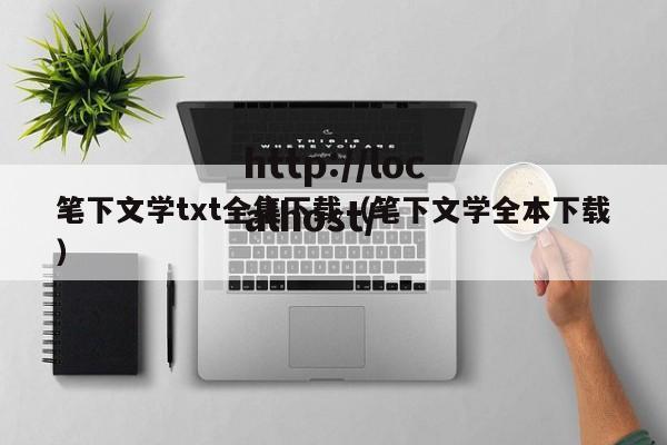 笔下文学txt全集下载（笔下文学全本下载）