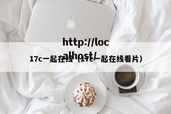 17c一起在线（17c一起在线看片）